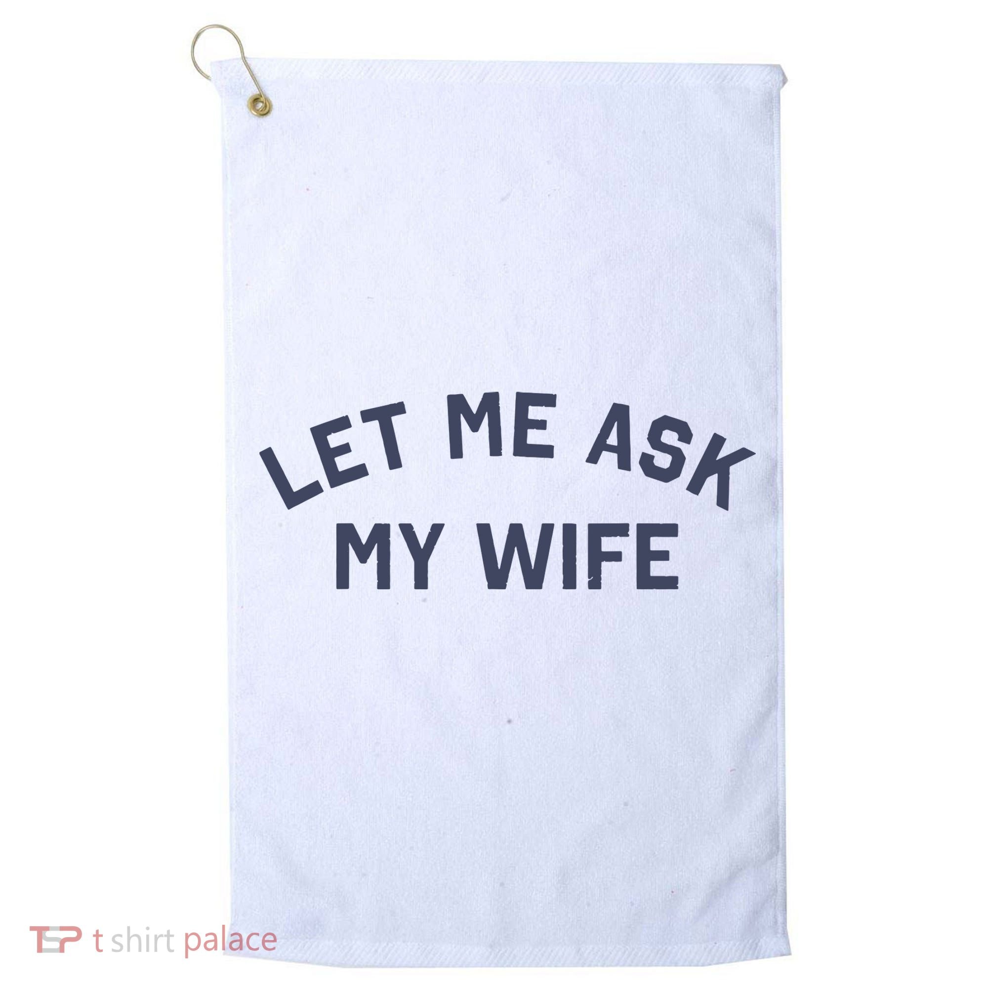 Let Me Ask My Wife Funny Husband Saying Golf Towel