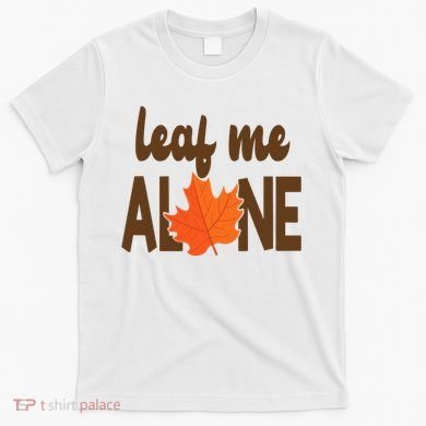 Leaf Me Alone Funny Fall T-Shirt