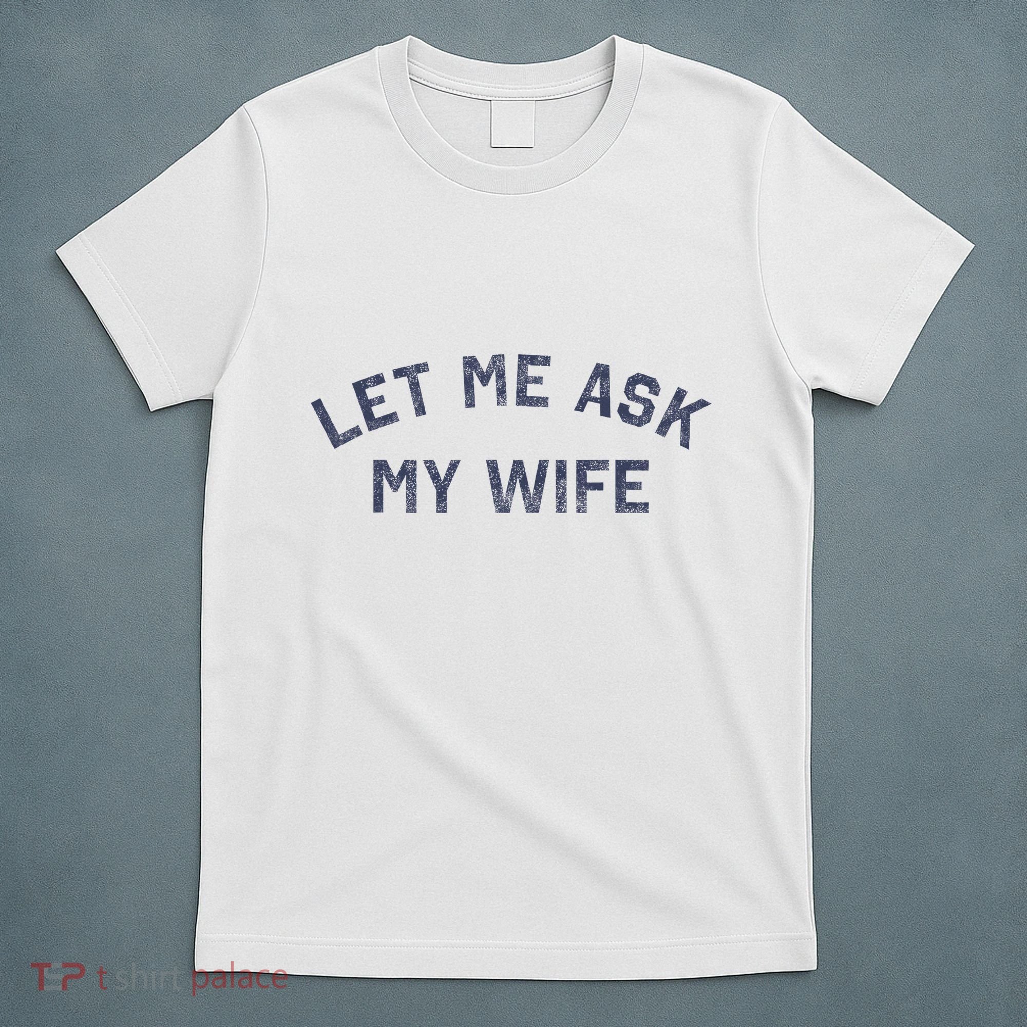Let Me Ask My Wife Funny Husband Saying T-Shirt