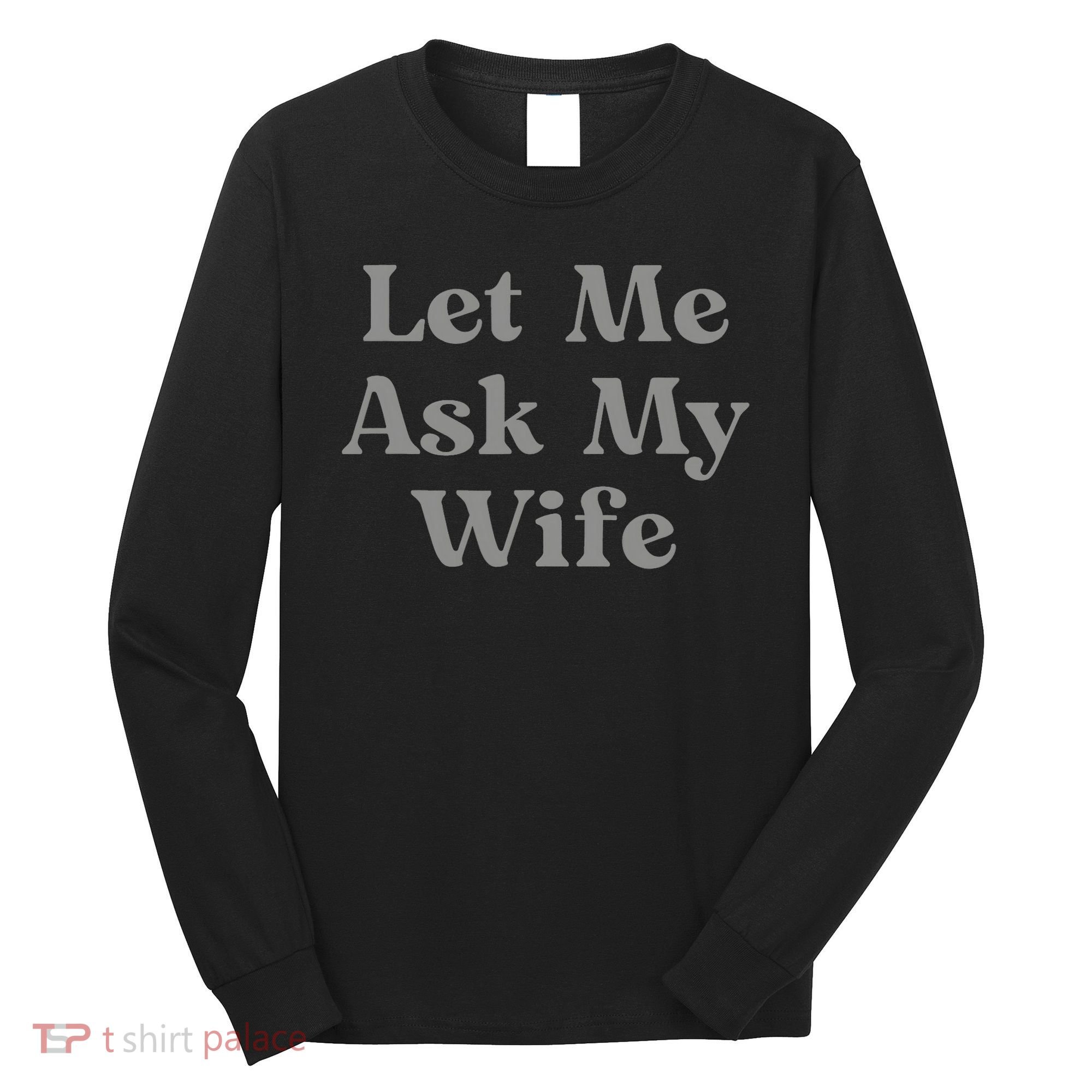 Let Me Ask My Wife Funny Husband Saying Long Sleeve Shirt