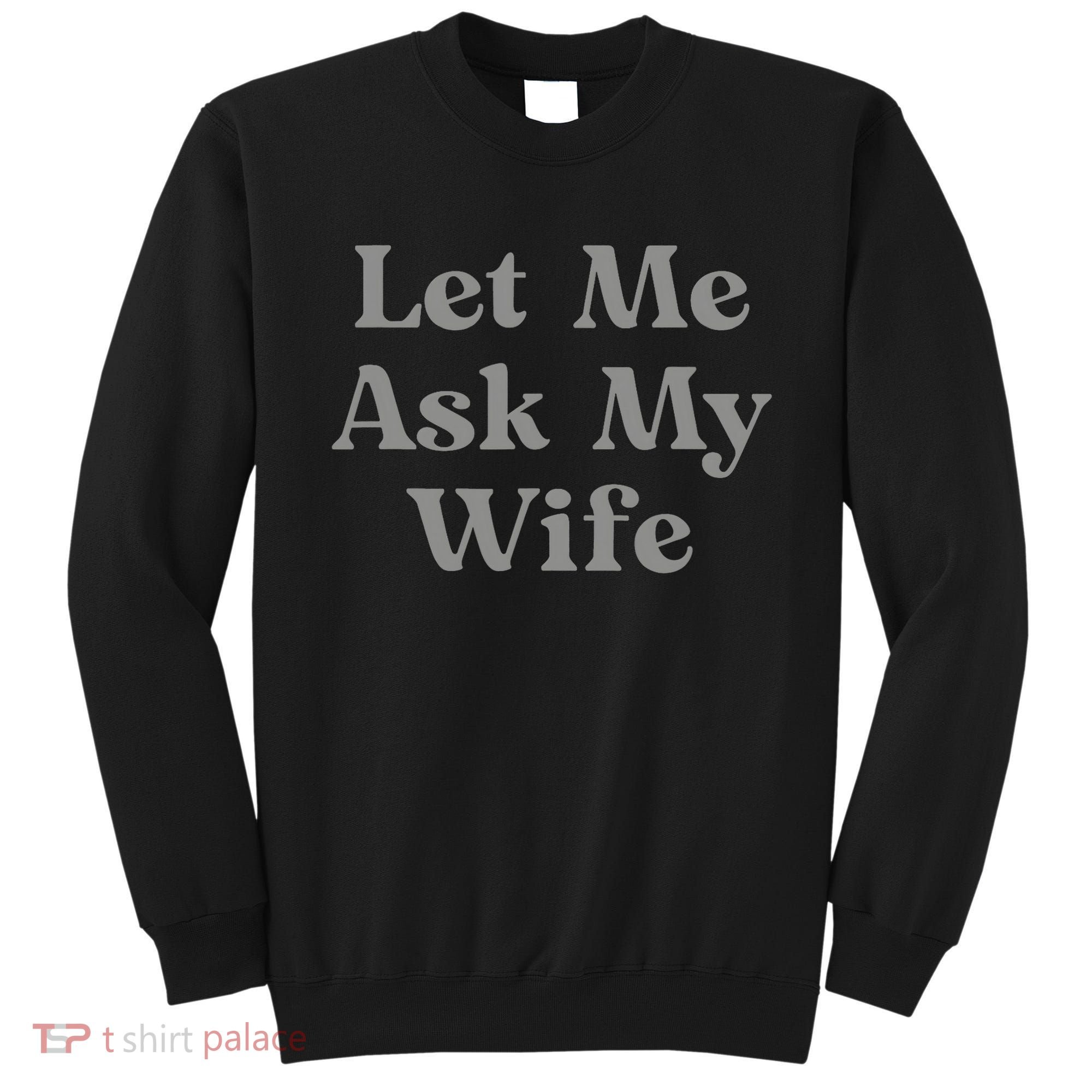 Let Me Ask My Wife Funny Husband Saying Sweatshirt