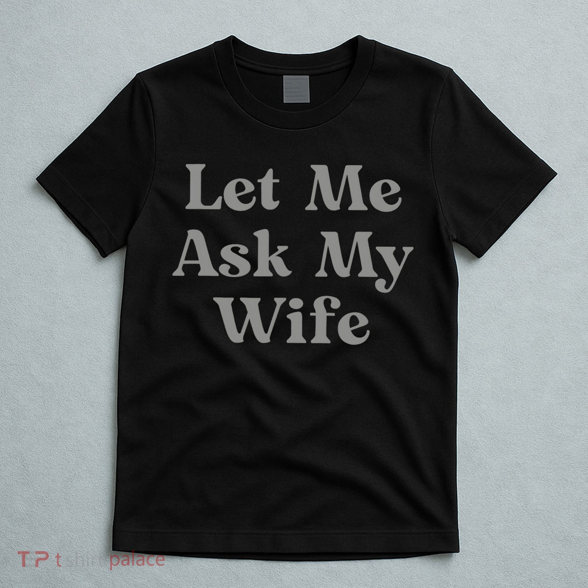 Let Me Ask My Wife Funny Husband Saying T-Shirt