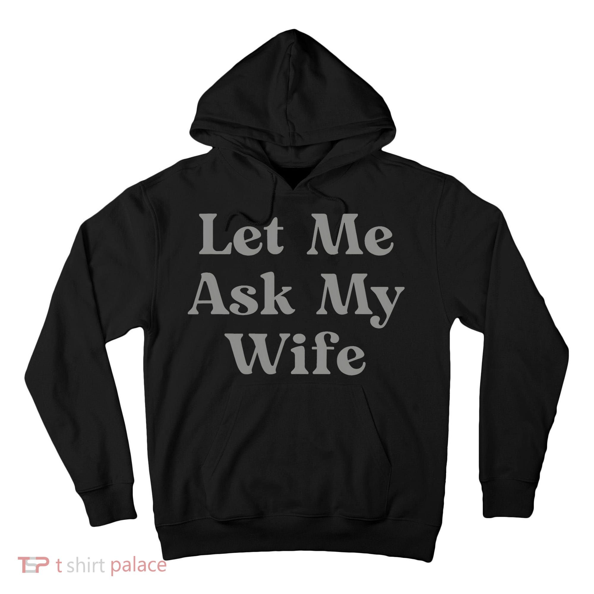 Let Me Ask My Wife Funny Husband Saying Tall Hoodie