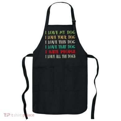 Love My Dog Love Your Dog Love All The Dogs I Hate People Apron
