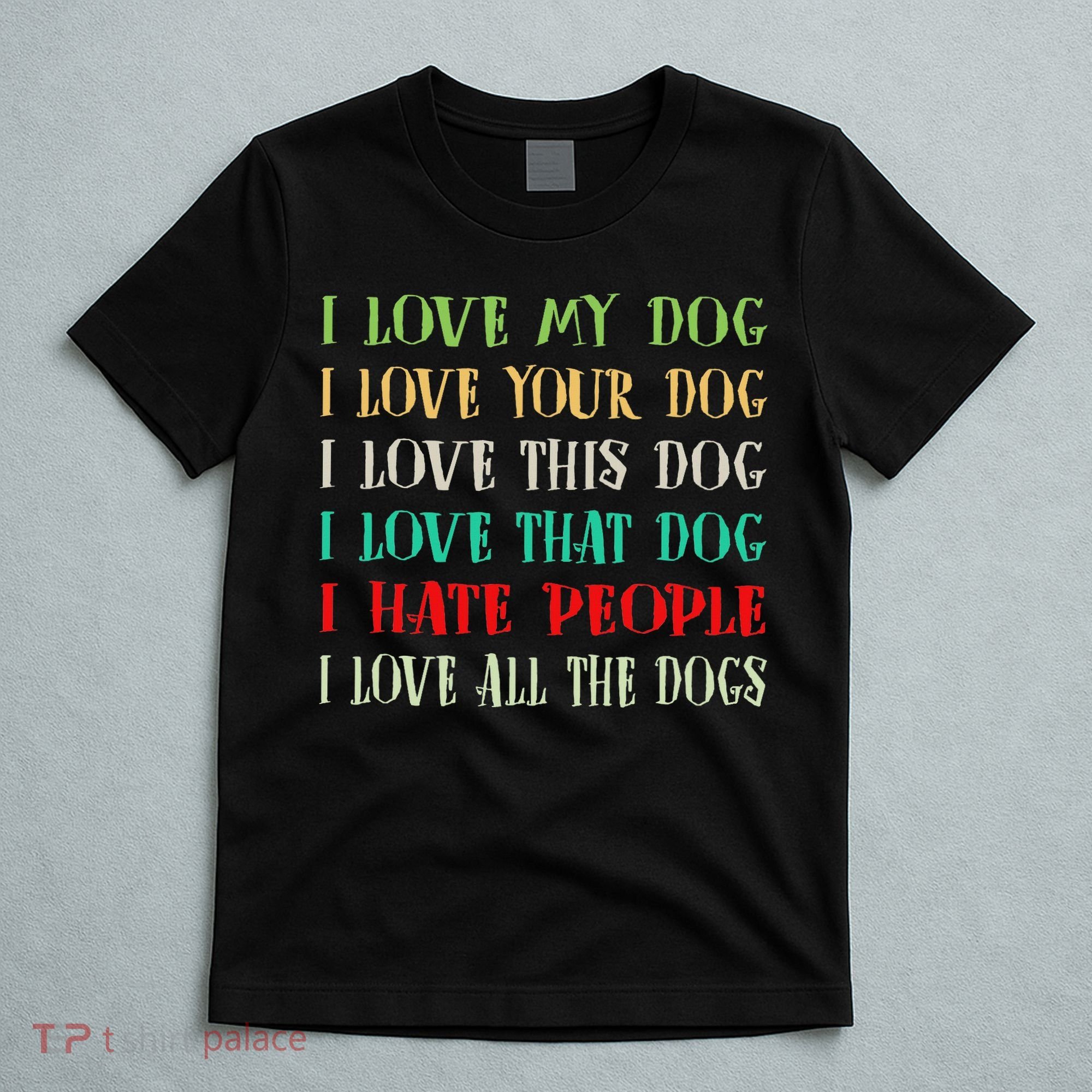 Love My Dog Love Your Dog Love All The Dogs I Hate People T-Shirt