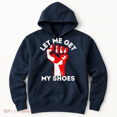 Let Me Get My Shoes Funny Hoodie