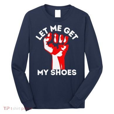 Let Me Get My Shoes Funny Long Sleeve Shirt