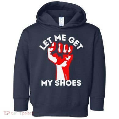 Let Me Get My Shoes Funny Toddler Hoodie