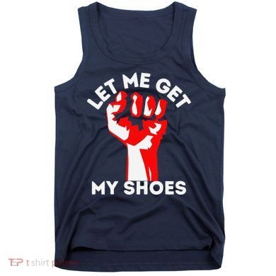 Let Me Get My Shoes Funny Tank Top