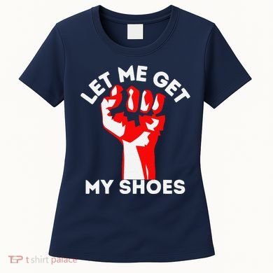 Let Me Get My Shoes Funny Women's T-Shirt