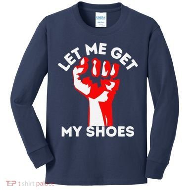 Let Me Get My Shoes Funny Kids Long Sleeve Shirt
