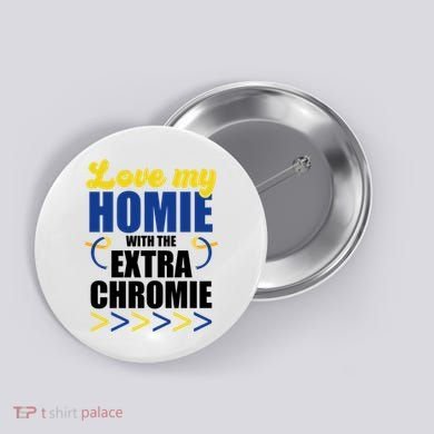 Love My Homie With The Extra Chrome Down Syndrome Button