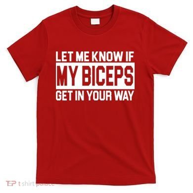 Let Me Know If My Biceps Get In Your Way T-Shirt