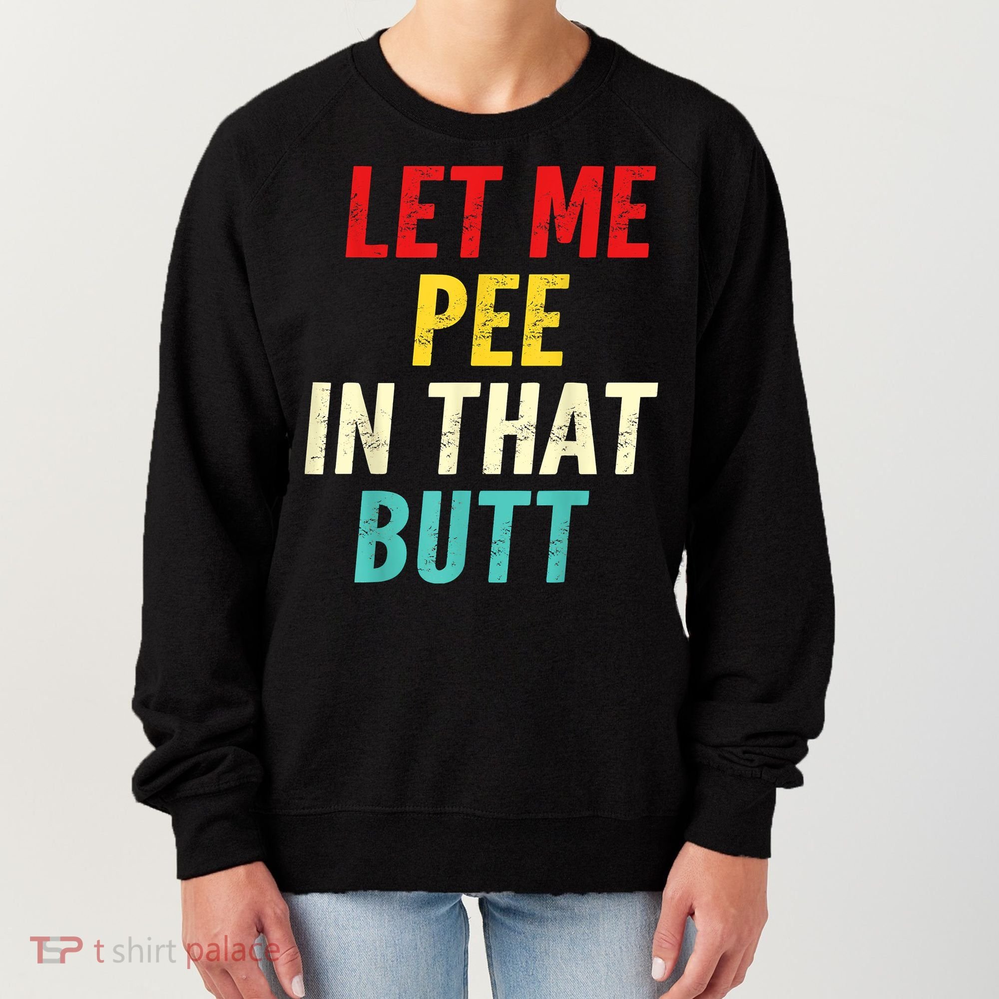 Let Me Pee In That Butt Funny Saying Sarcastic Women's Sweatshirt