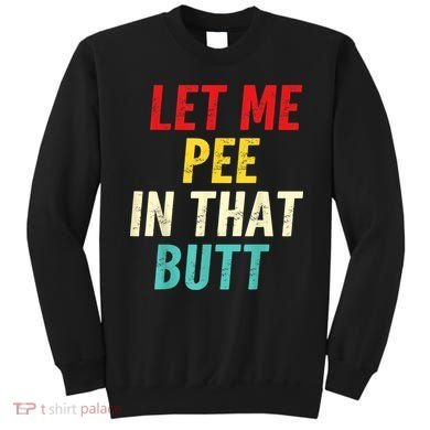 Let Me Pee In That Butt Funny Saying Sarcastic Sweatshirt