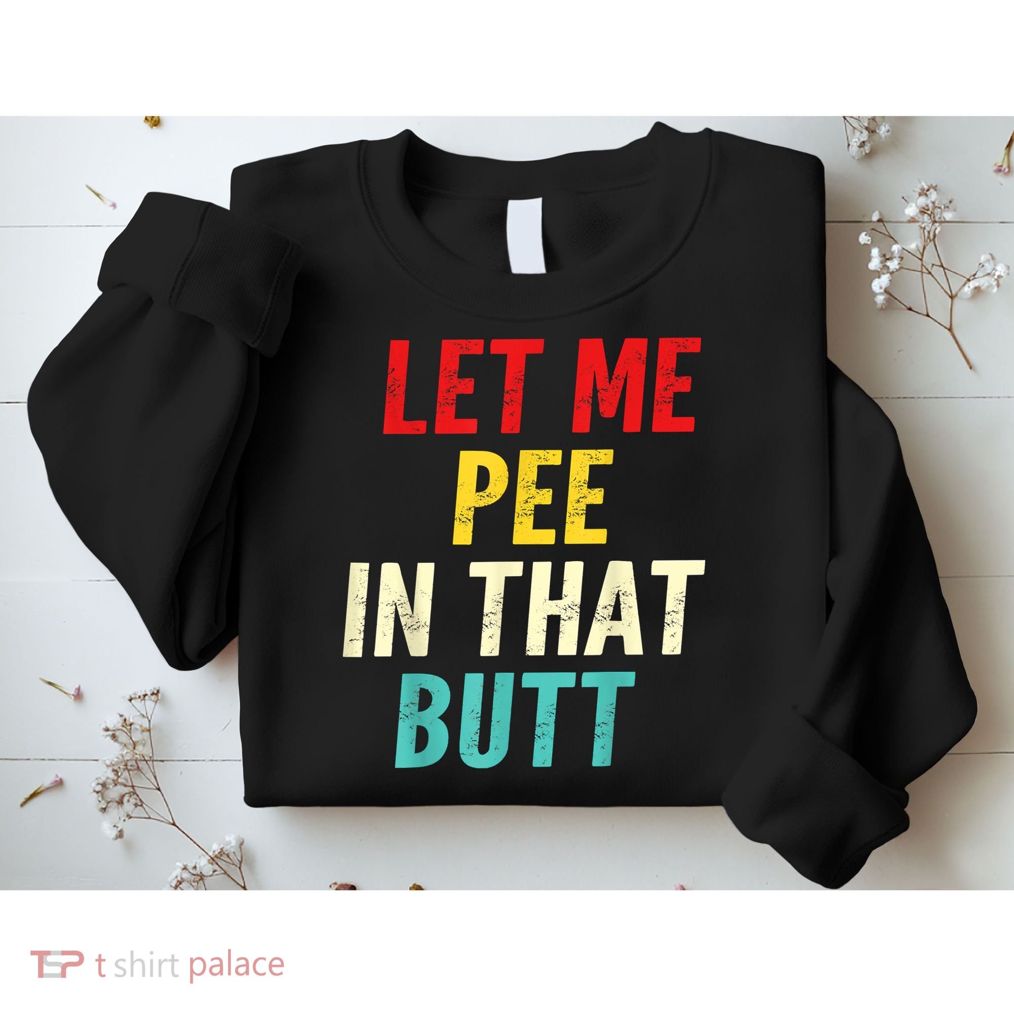 Let Me Pee In That Butt Funny Saying Sarcastic Sweatshirt
