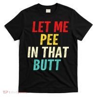 Let Me Pee In That Butt Funny Saying Sarcastic T-Shirt thumb 0
