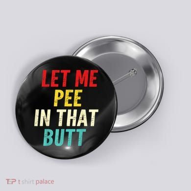 Let Me Pee In That Butt Funny Saying Sarcastic Button
