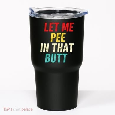 Let Me Pee In That Butt Funny Saying Sarcastic Tumbler