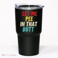 Let Me Pee In That Butt Funny Saying Sarcastic Tumbler thumb 0
