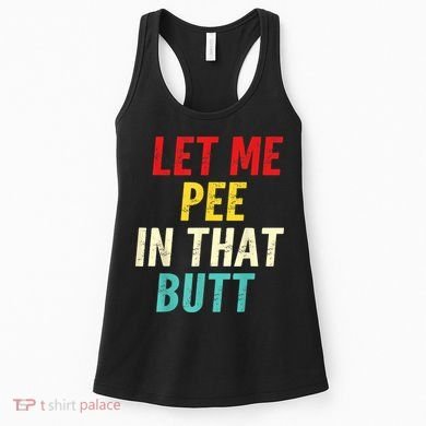Let Me Pee In That Butt Funny Saying Sarcastic Women's Tank Top