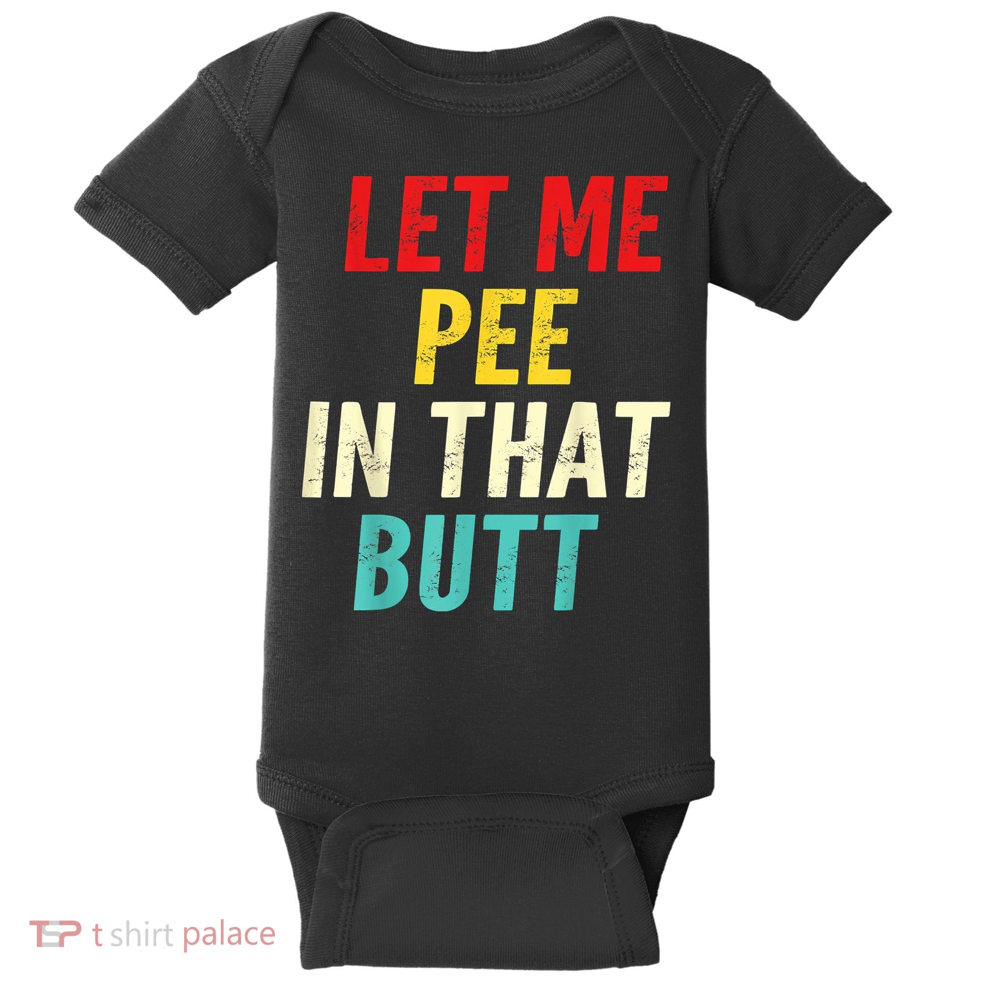 Let Me Pee In That Butt Funny Saying Sarcastic Baby Bodysuit