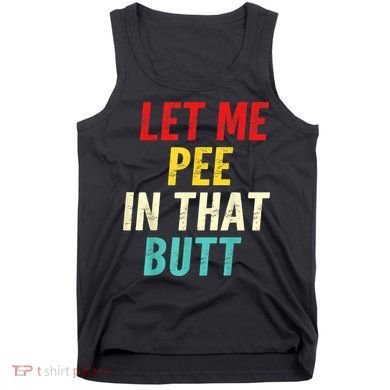 Let Me Pee In That Butt Funny Saying Sarcastic Tank Top