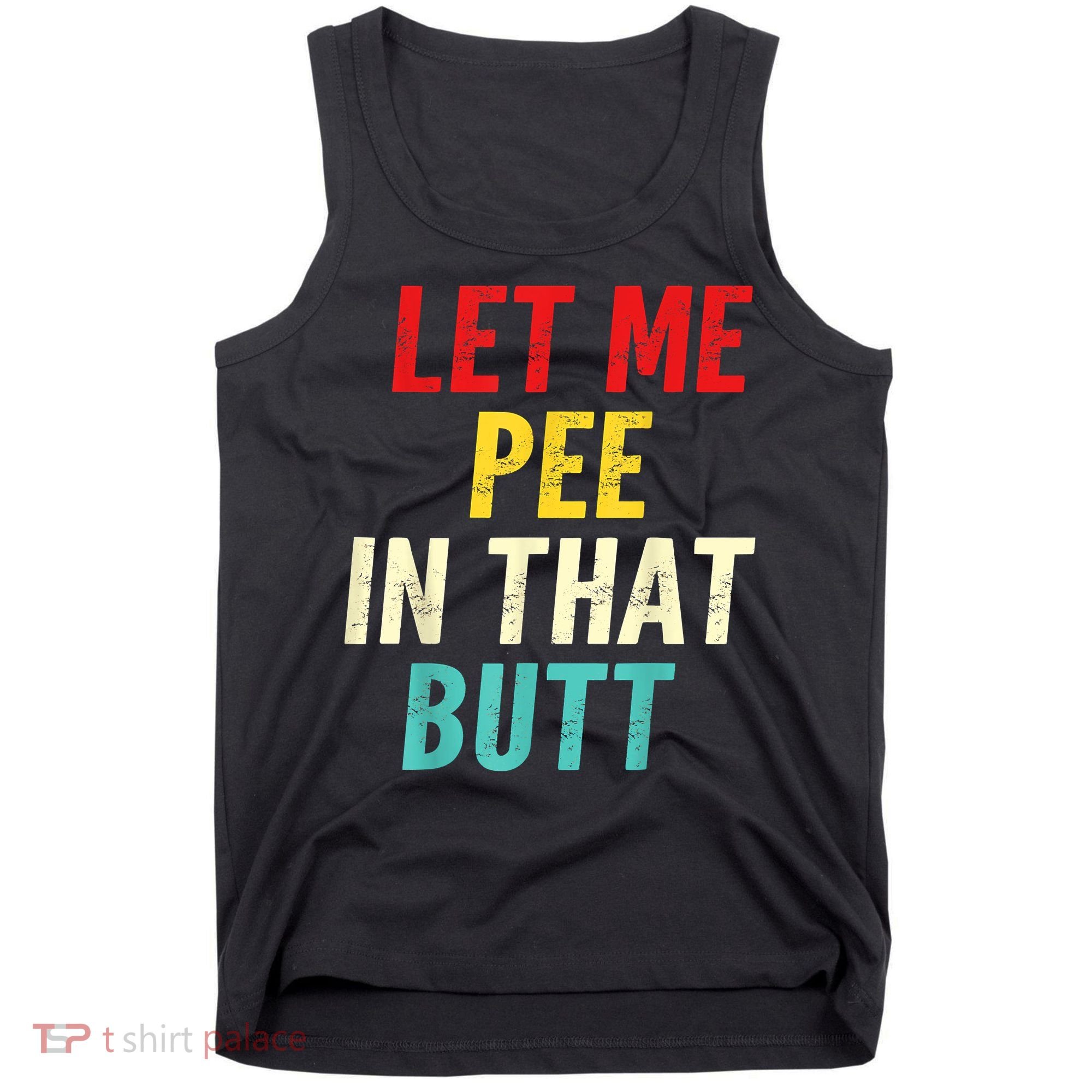 Let Me Pee In That Butt Funny Saying Sarcastic Tank Top