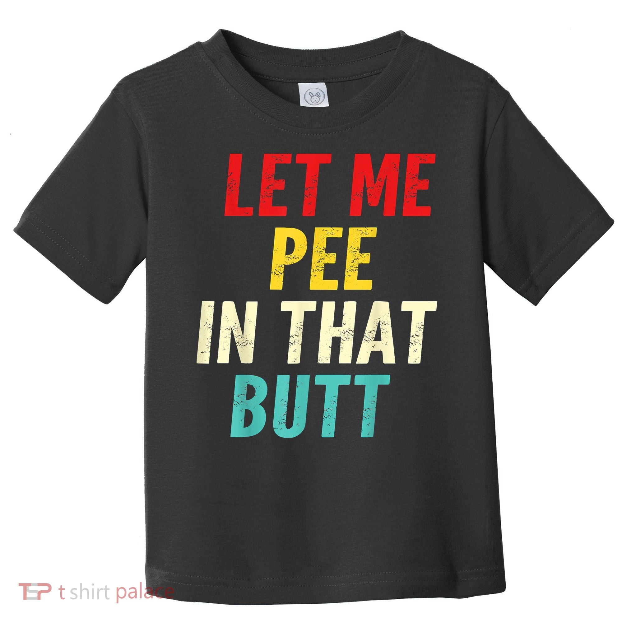 Let Me Pee In That Butt Funny Saying Sarcastic Toddler T-Shirt