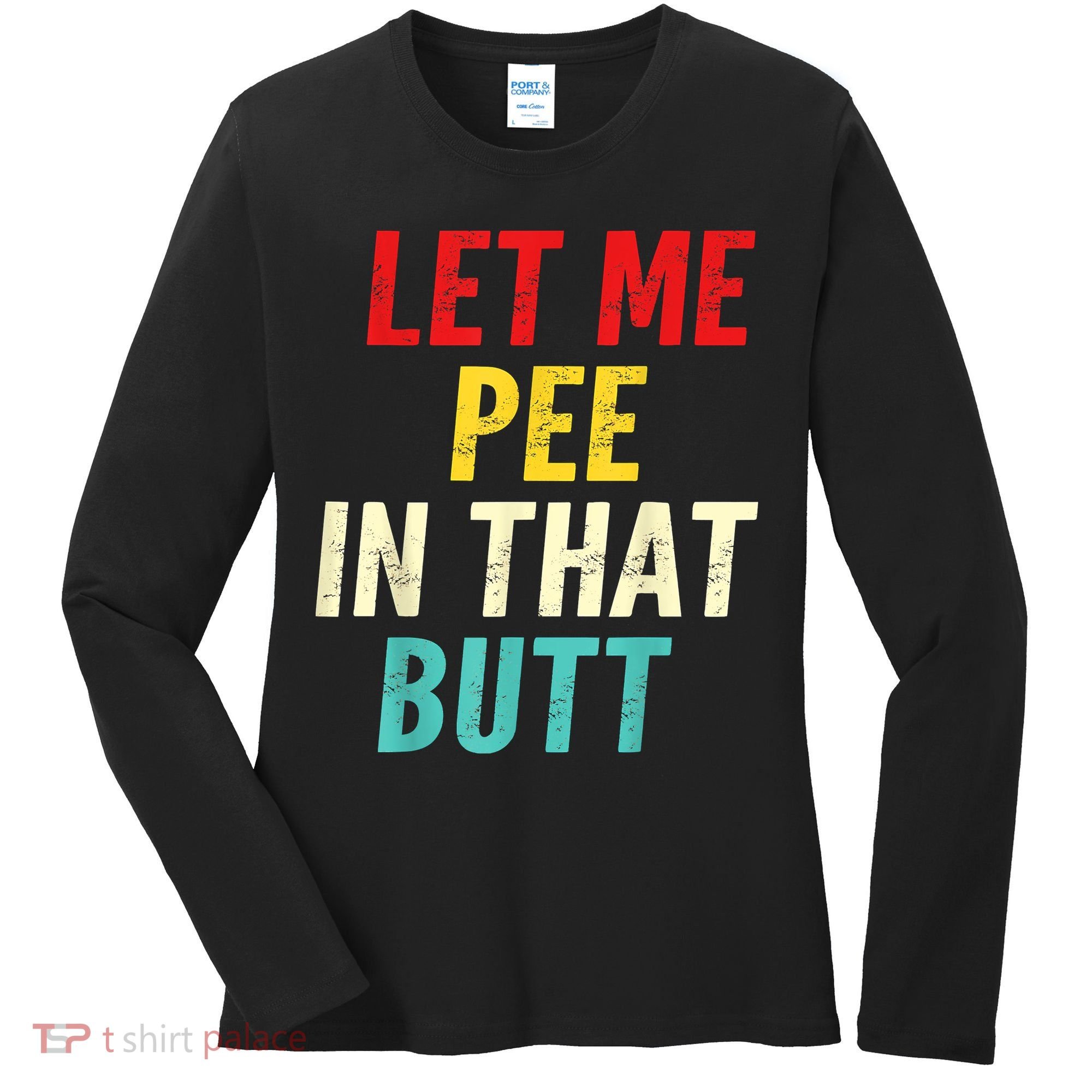 Let Me Pee In That Butt Funny Saying Sarcastic Women's Long Sleeve Shirt