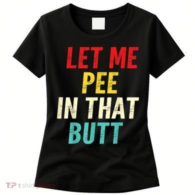 Let Me Pee In That Butt Funny Saying Sarcastic Women's T-Shirt