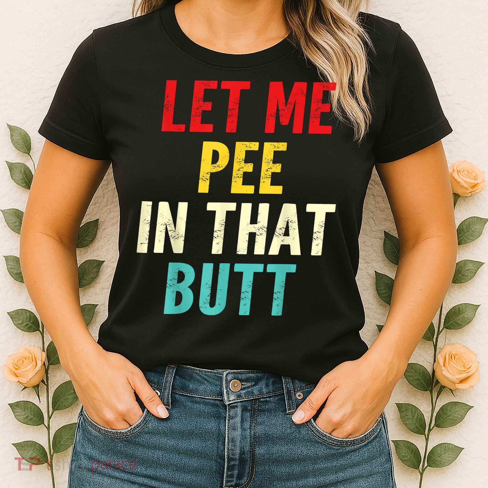 Let Me Pee In That Butt Funny Saying Sarcastic Women's T-Shirt