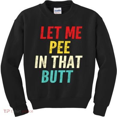 Let Me Pee In That Butt Funny Saying Sarcastic Kids Sweatshirt