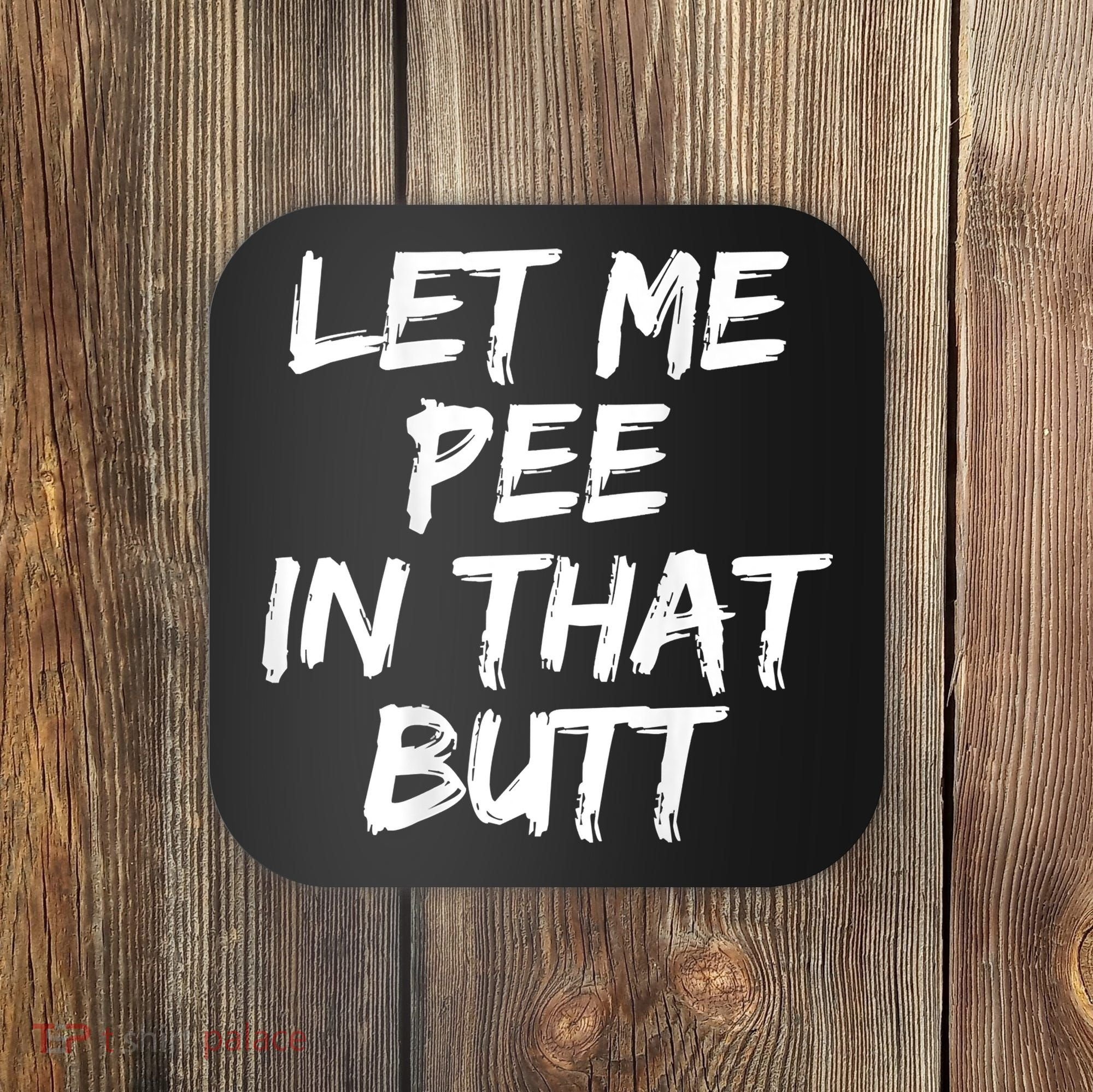 Let Me Pee In That Butt Funny Saying Sarcastic Coaster