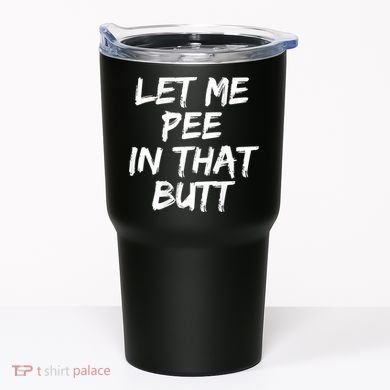 Let Me Pee In That Butt Funny Saying Sarcastic Tumbler