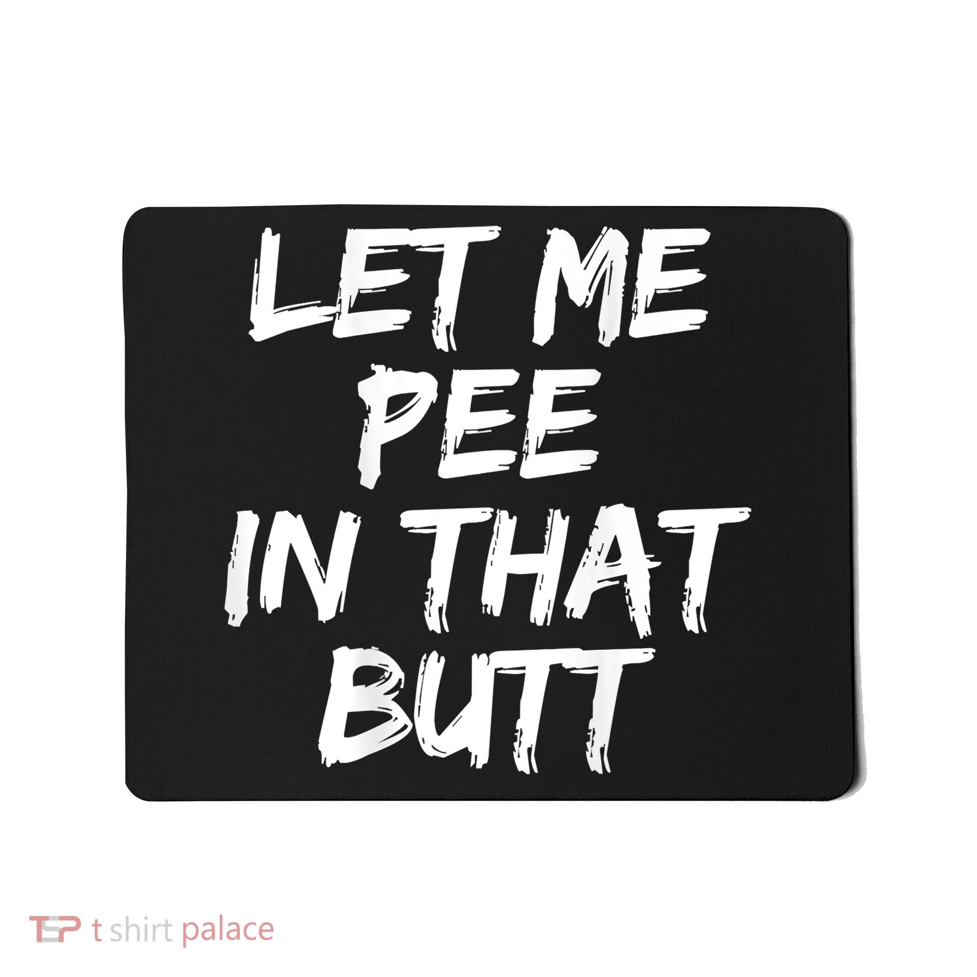 Let Me Pee In That Butt Funny Saying Sarcastic Mousepad