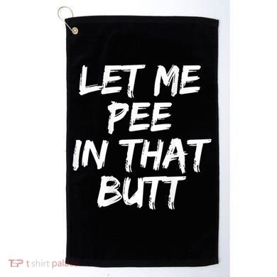 Let Me Pee In That Butt Funny Saying Sarcastic Golf Towel