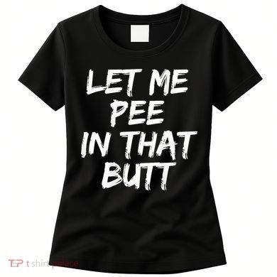 Let Me Pee In That Butt Funny Saying Sarcastic Women's T-Shirt