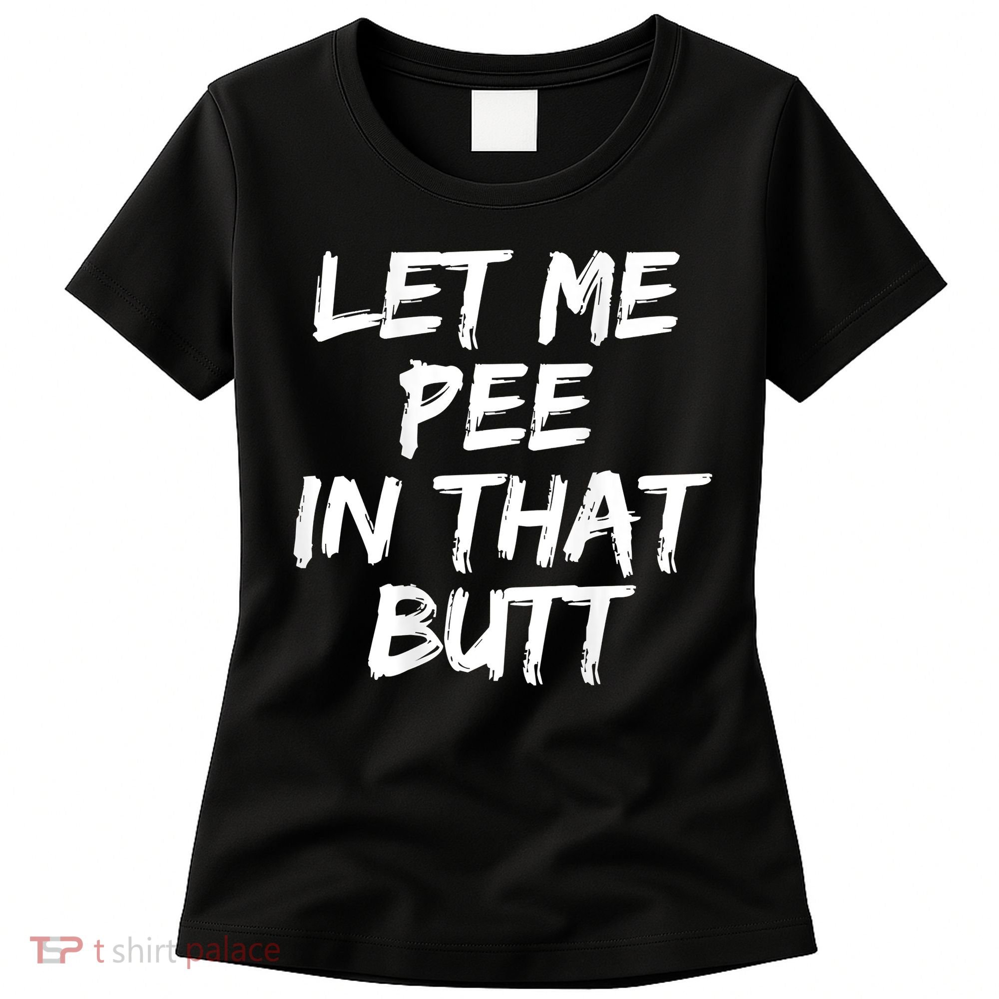 Let Me Pee In That Butt Funny Saying Sarcastic Women's T-Shirt