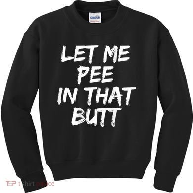Let Me Pee In That Butt Funny Saying Sarcastic Kids Sweatshirt