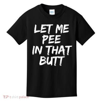 Let Me Pee In That Butt Funny Saying Sarcastic Kids T-Shirt