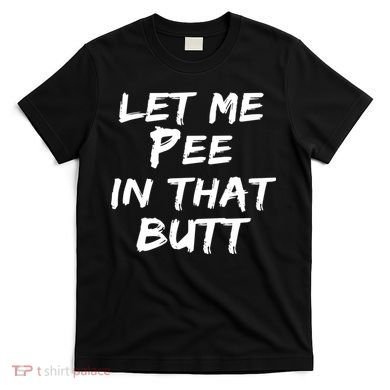 Let Me Pee In That Butt T-Shirt