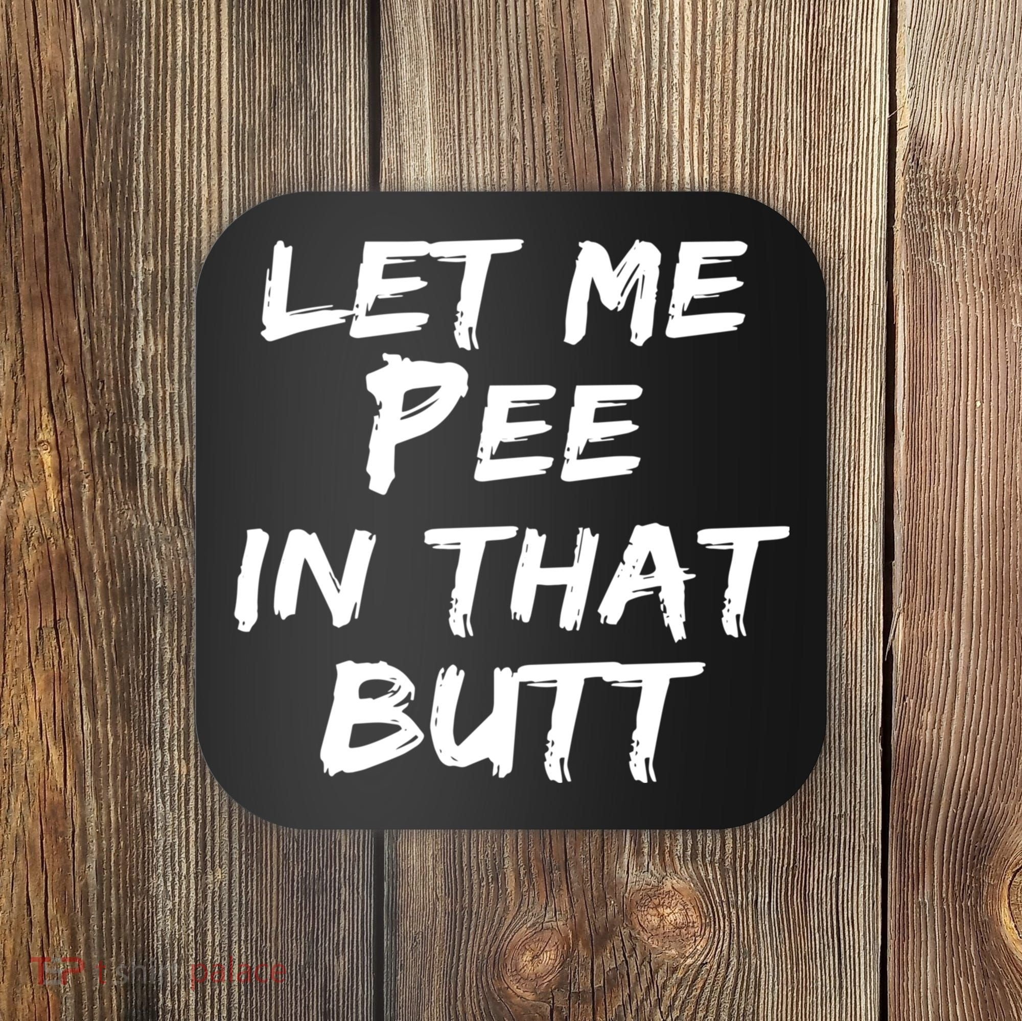 Let Me Pee In That Butt Coaster