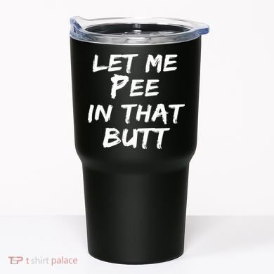 Let Me Pee In That Butt Tumbler