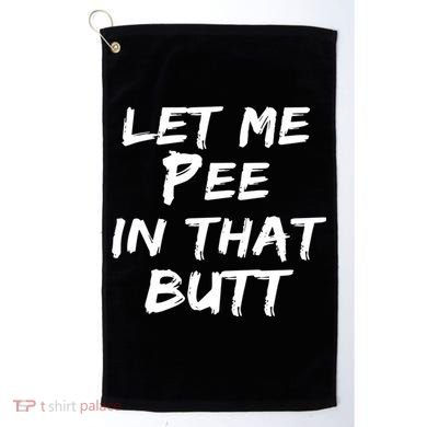 Let Me Pee In That Butt Golf Towel