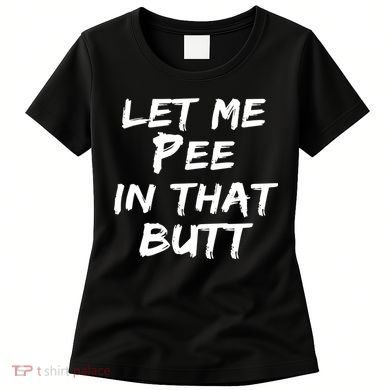 Let Me Pee In That Butt Women's T-Shirt