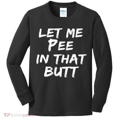 Let Me Pee In That Butt Kids Long Sleeve Shirt
