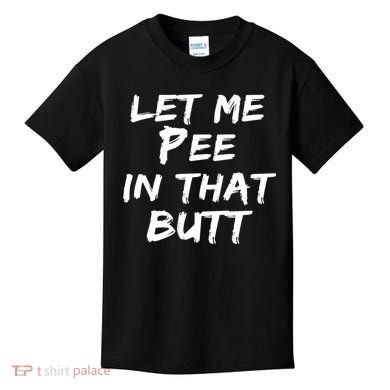 Let Me Pee In That Butt Kids T-Shirt