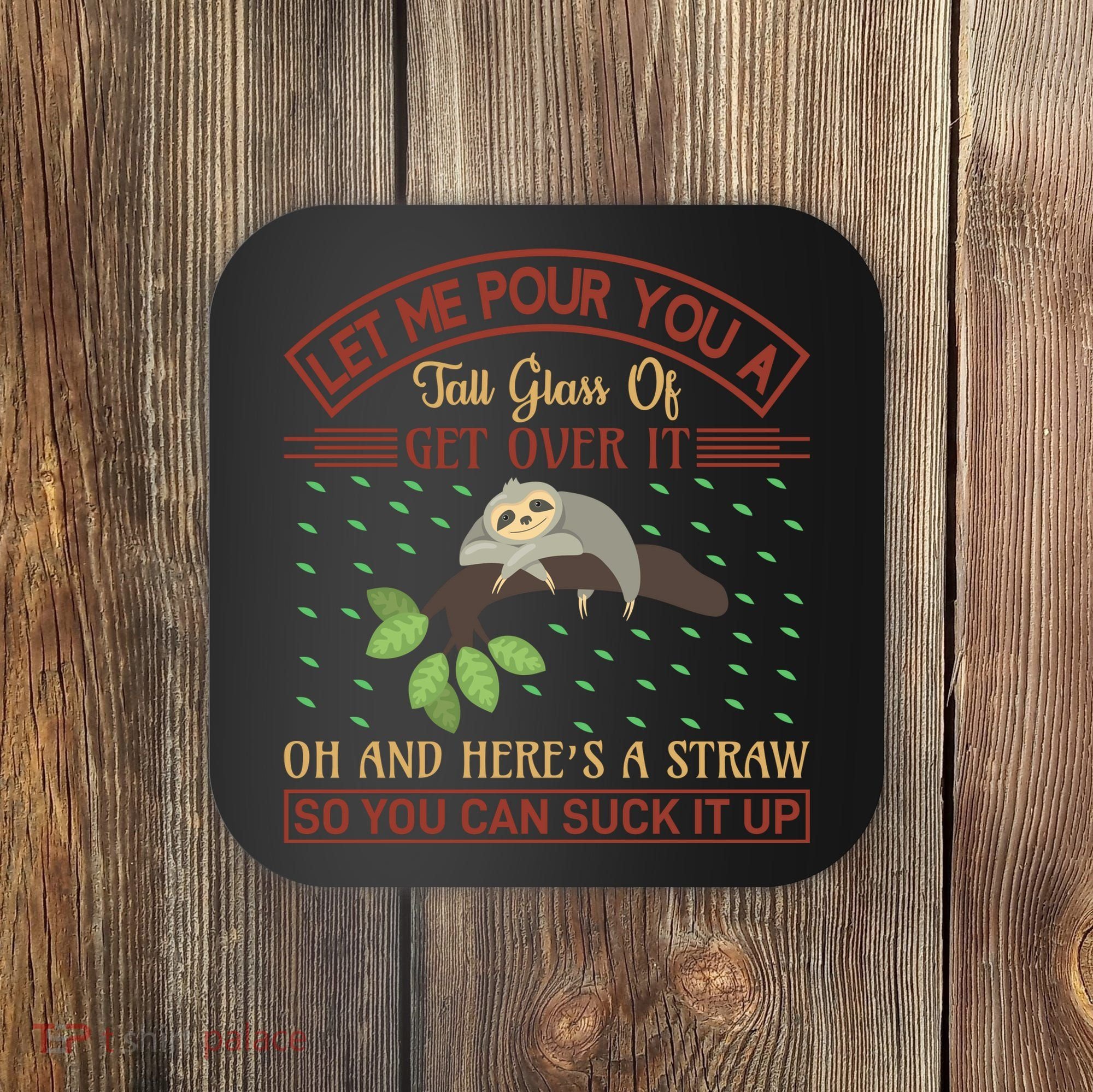 Let Me Pour You A Tall Glass Of Get Over It Coaster