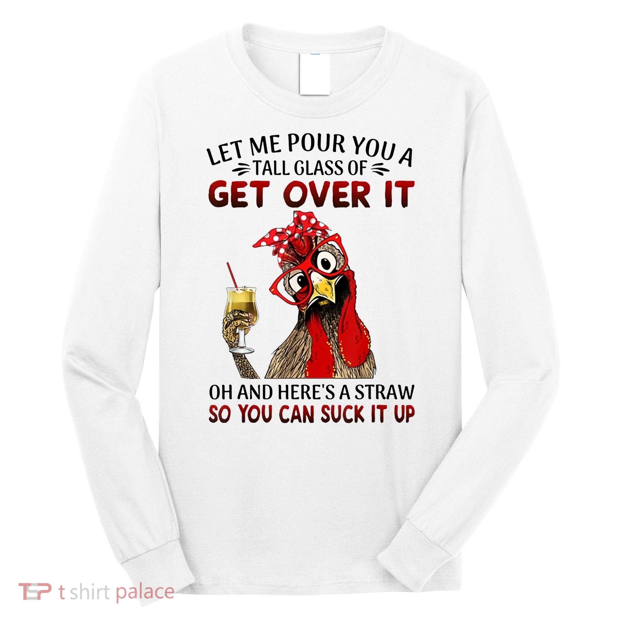 Let Me Pour You A Tall Glass Chicken Suck It Up Long Sleeve Shirt